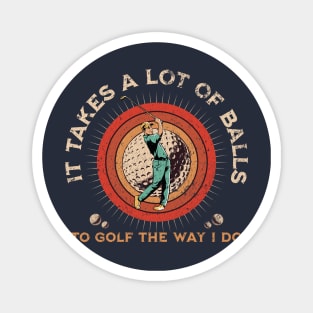 It Takes A Lot Of Balls To Golf The Way I Do. Magnet